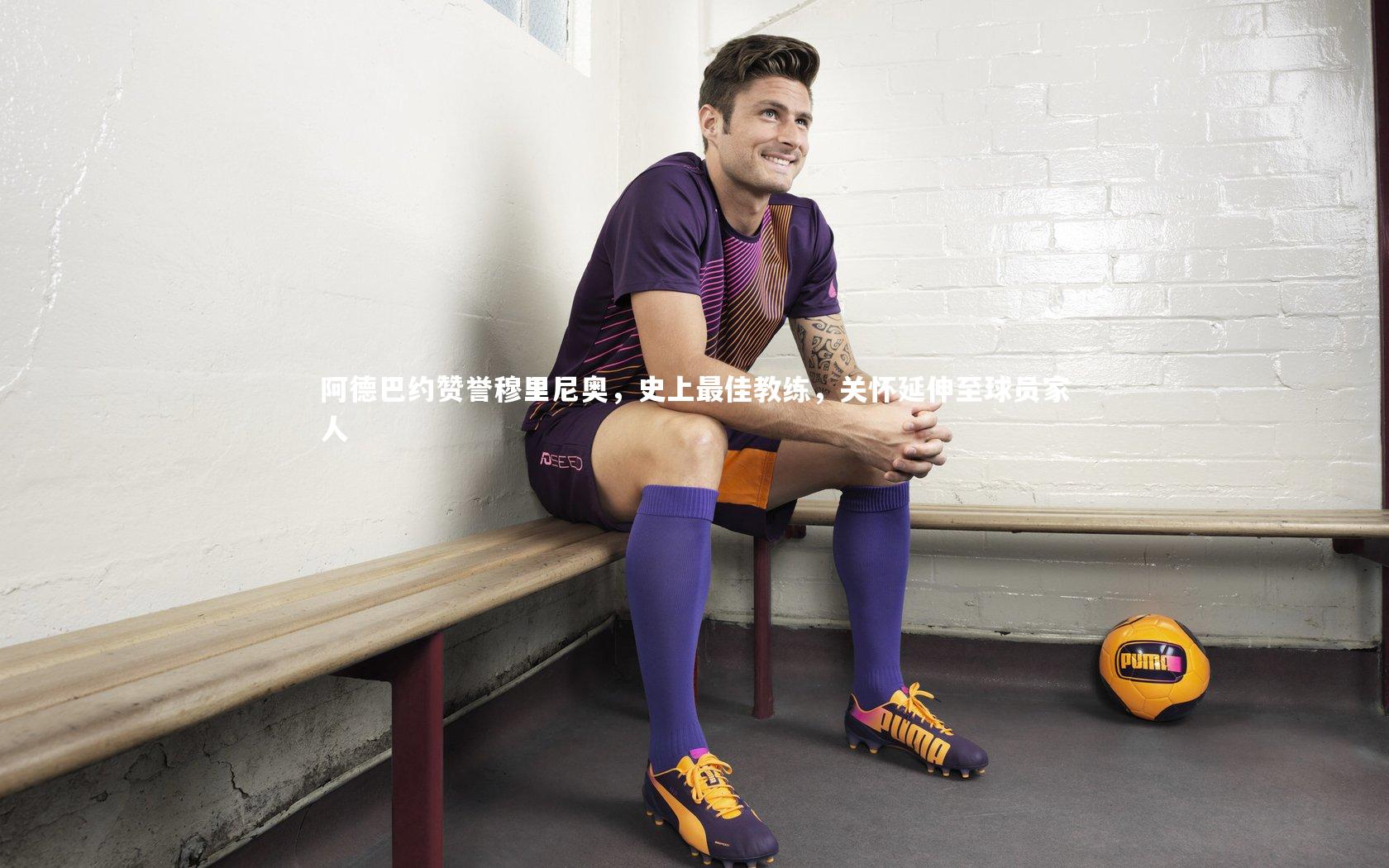 阿德巴约赞誉穆里尼奥,史上最佳教练,关怀延伸至球员家人