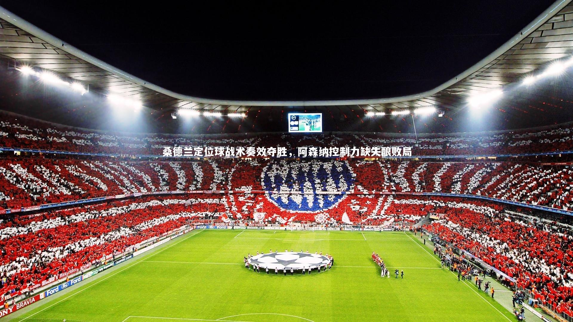 【开云官网入口】桑德兰定位球战术奏效夺胜，阿森纳控制力缺失酿败局