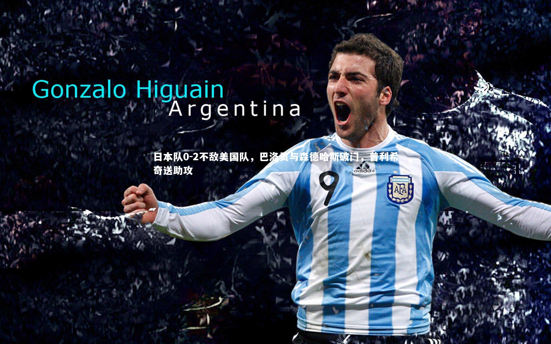 日本队0-2不敌美国队，巴洛贡与森德哈斯破门，普利希奇送助攻