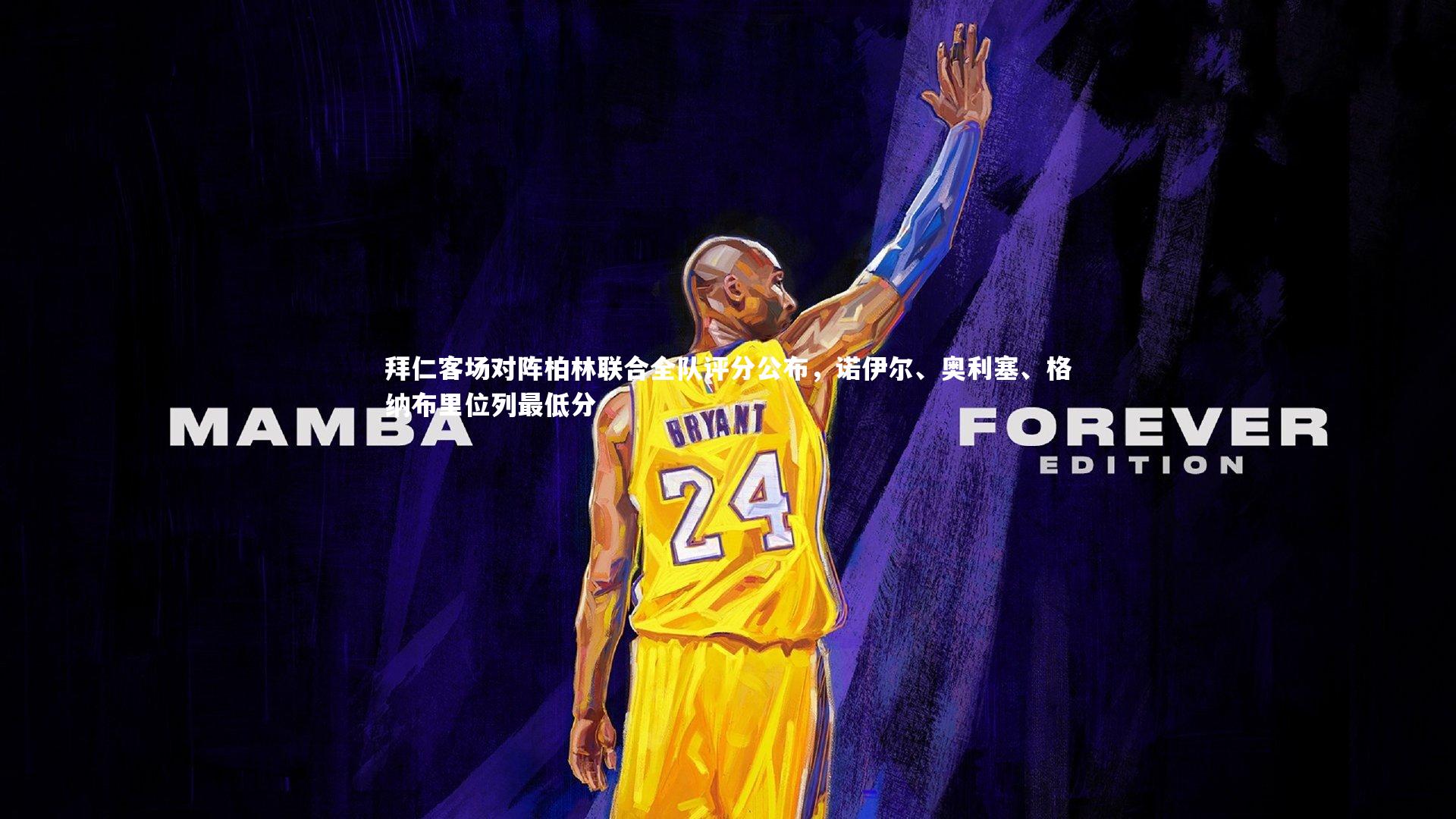 拜仁客场对阵柏林联合全队评分公布,诺伊尔、奥利塞、格纳布里位列最低分