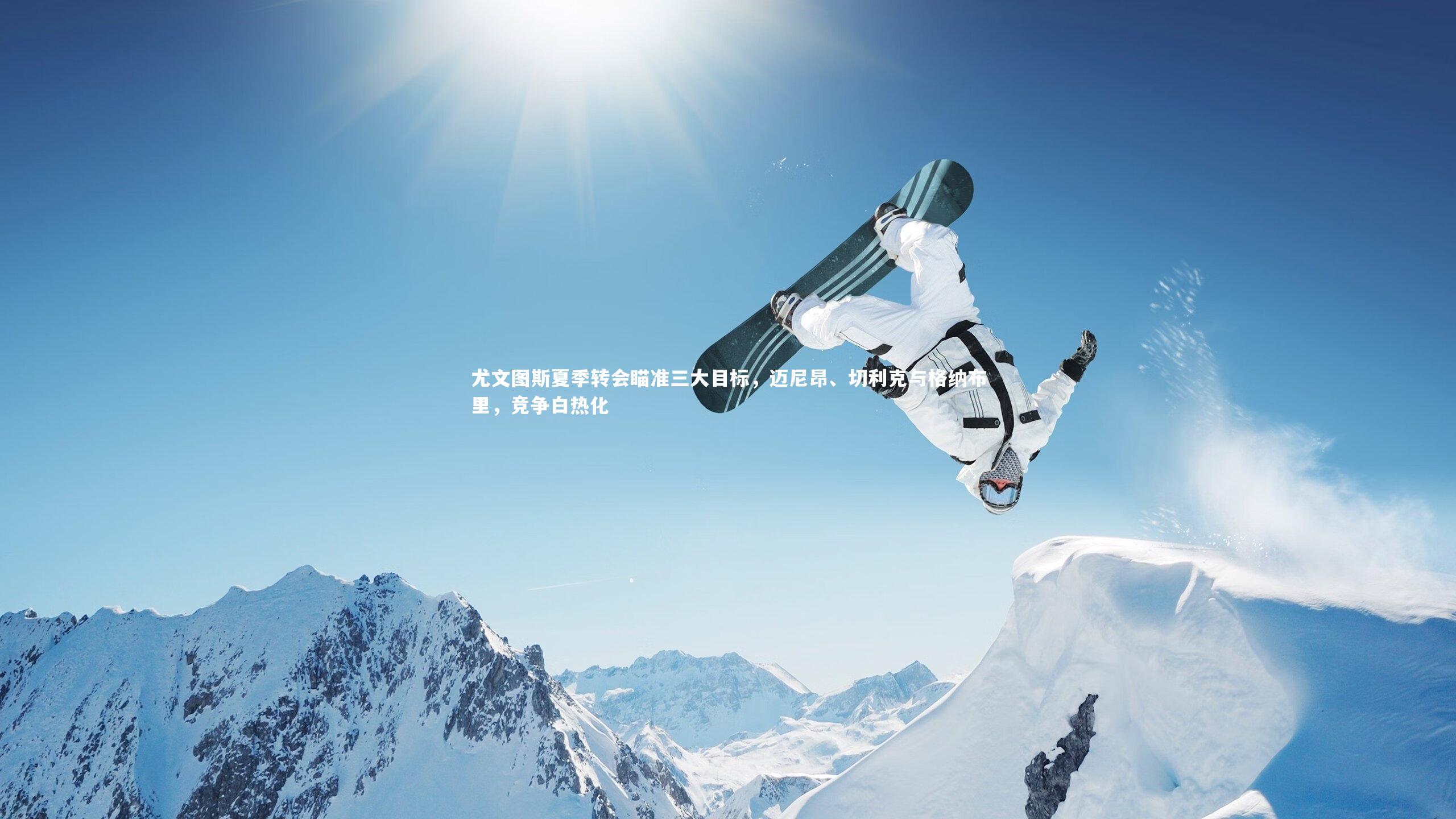 开云app|尤文图斯夏季转会瞄准三大目标，迈尼昂、切利克与格纳布里，竞争白热化