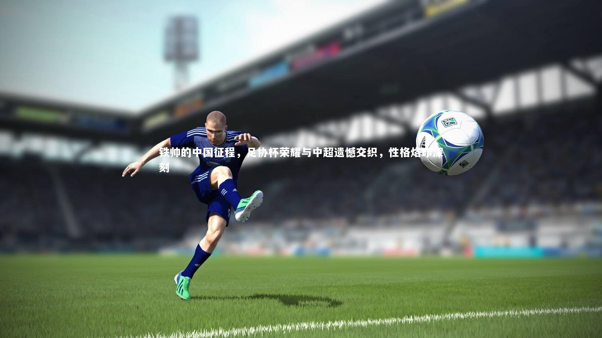 【开云体育下载】铁帅的中国征程，足协杯荣耀与中超遗憾交织，性格烙印深刻